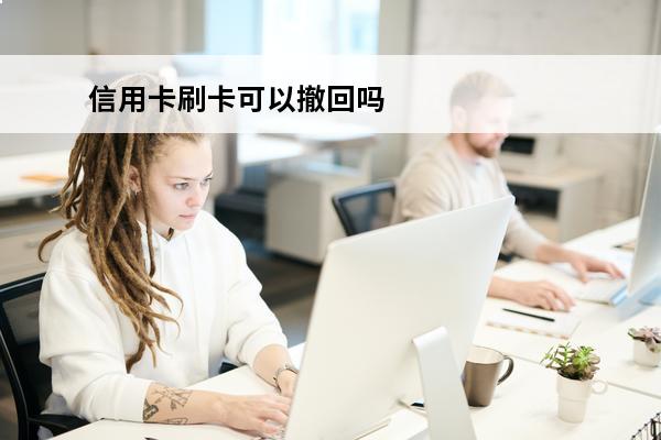 信用卡刷卡可以撤回吗
(信用卡刷卡可以撤回吗安全吗)