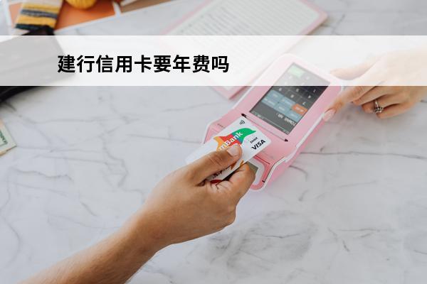 建行信用卡要年费吗
(信用卡都有年费吗)