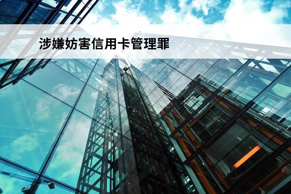涉嫌妨害信用卡管理罪
(涉嫌妨害信用卡管理罪是什么意思)