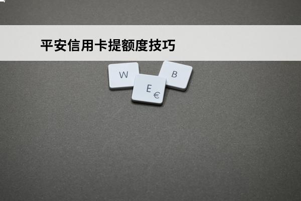 平安信用卡提额度技巧
(平安银行信用卡1000额度如何提升)