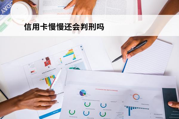 信用卡慢慢还会判刑吗
 信用卡慢慢还会判刑吗是真的吗