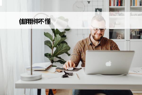 信用卡不懂
(信用卡不懂可以问谁)