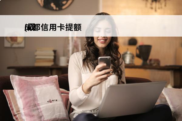 成都信用卡提额
(成都信用卡提额快不快)