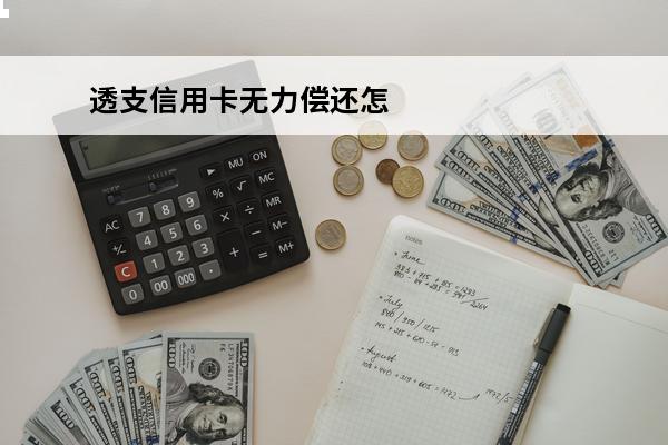 透支信用卡无力偿还怎么办
(透支卡没有还款能力会怎么样)
