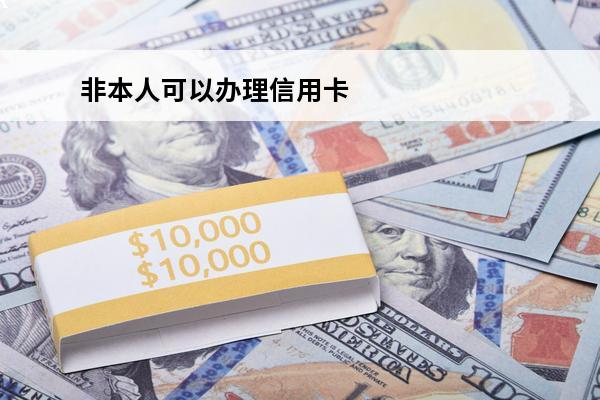 非本人可以办理信用卡
(非本人办理信用卡怎么处理)