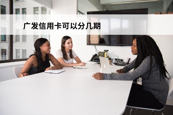 广发信用卡可以分几期
 广发信用卡可以分几期付款