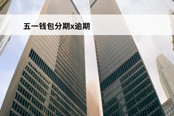 五一钱包分期x逾期
