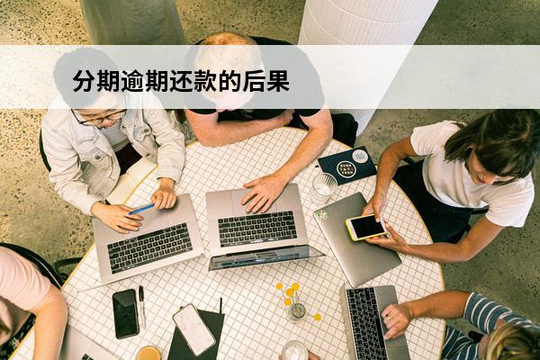 分期逾期还款的后果
(如果分期逾期了怎么办)