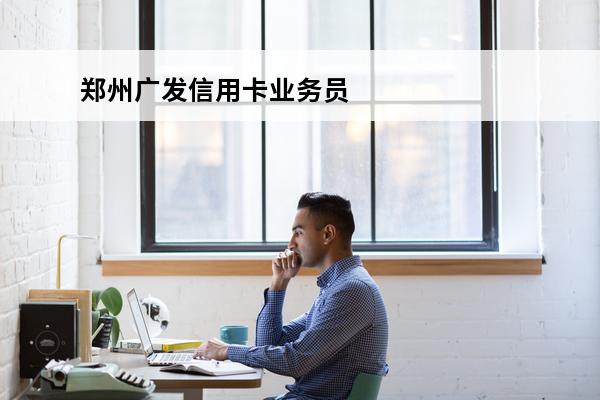郑州广发信用卡业务员
(办一张广发信用卡业务员提成多少)