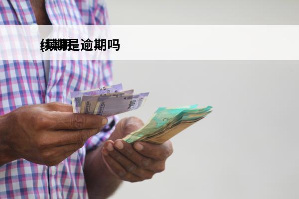续期是逾期吗
(续期是逾期吗)