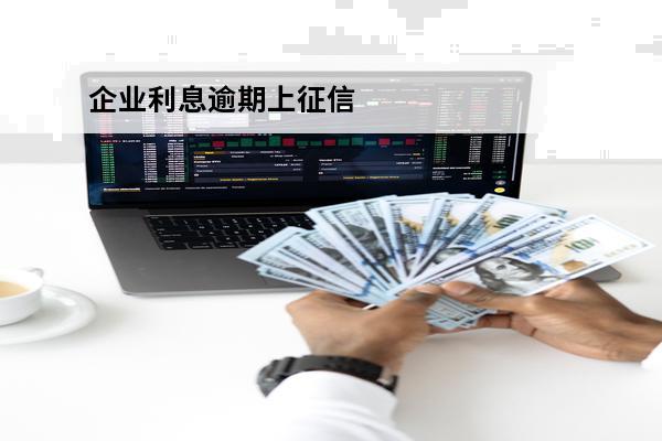 企业利息逾期上征信
 企业利息逾期征信多久消除