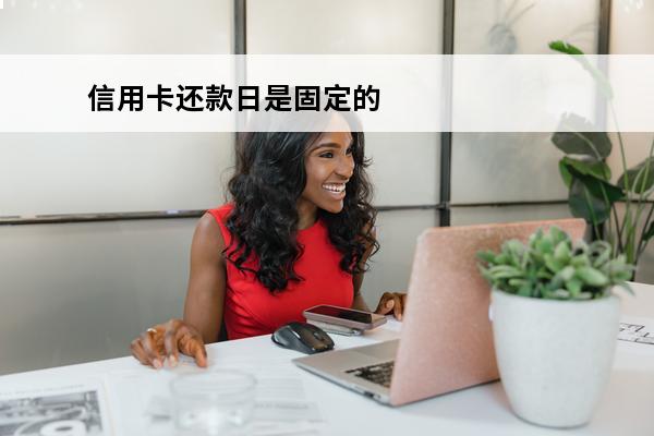 信用卡还款日是固定的吗
(还信用卡的日期一般是多少号)