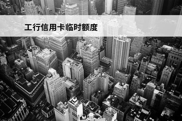 工行信用卡临时额度
(工行信用卡临时额度隔三个月才能申请)
