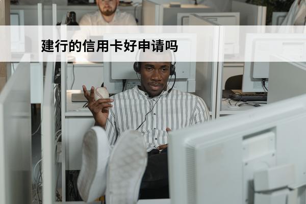 建行的信用卡好申请吗
(建设银行的信用卡好不好申请)