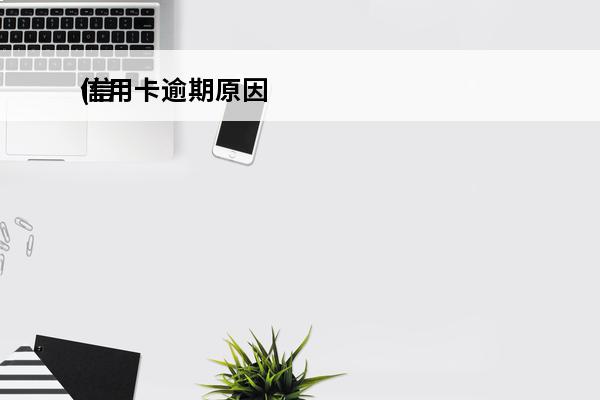 信用卡逾期原因
(信用卡逾期原因怎么说合理)