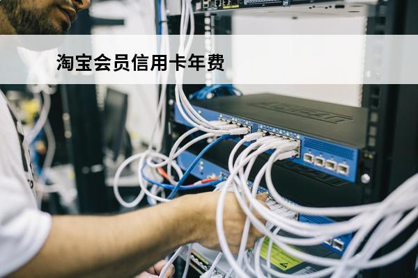 淘宝会员信用卡年费
 淘宝信用卡2021费率