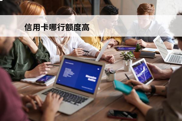 信用卡哪行额度高
 信用卡哪行额度高好办理