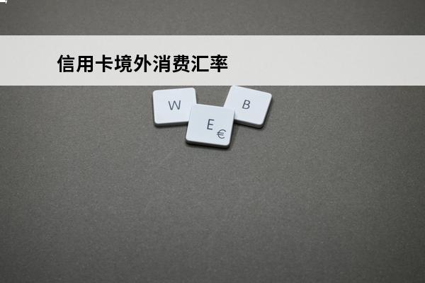 信用卡境外消费汇率
 信用卡境外消费汇率怎么算