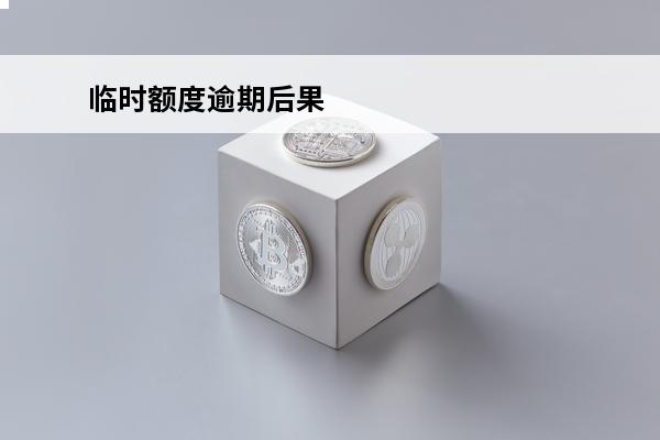 临时额度逾期后果
 临时额度逾期后果怎么样
