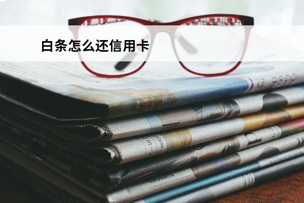 白条怎么还信用卡
 