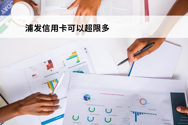 浦发信用卡可以超限多少
 浦发可以超额刷卡吗