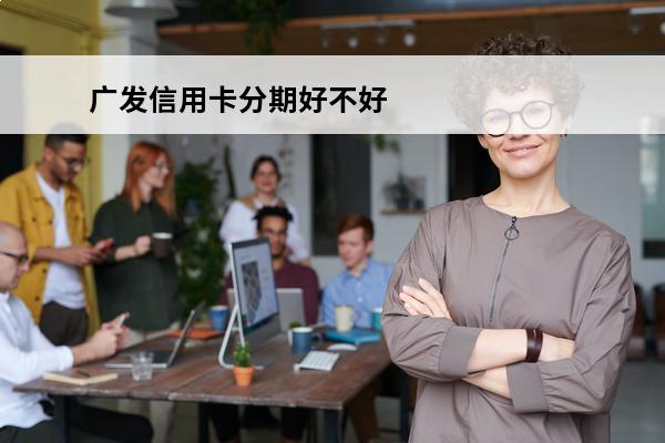 广发信用卡分期好不好
 广发分期卡是怎样的卡