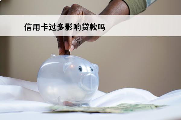信用卡过多影响贷款吗
(用信用卡多了什么结果)