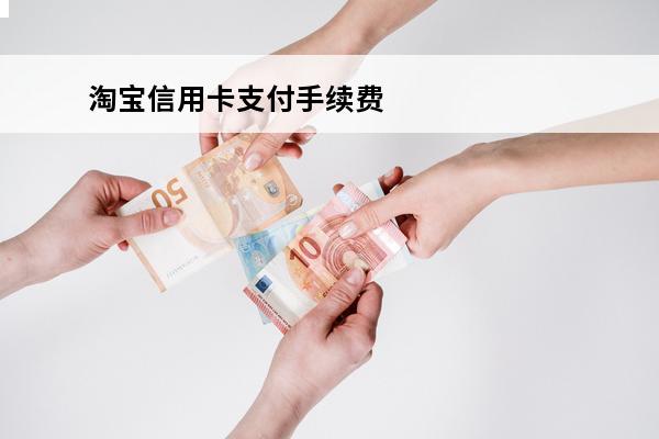 淘宝信用卡支付手续费怎么免
(淘宝用信用卡付款要收手续费)