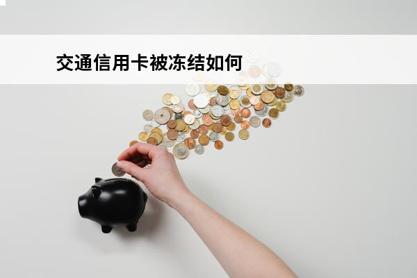 交通信用卡被冻结如何解冻
(交通银行卡片被冻结)