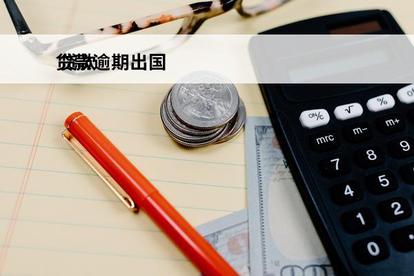 贷款逾期出国
 贷款有逾期可以出国吗