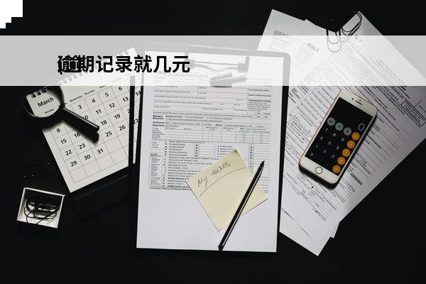 逾期记录就几元
(逾期记录消除多少钱)