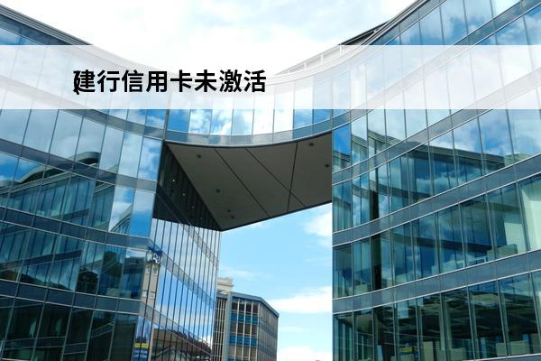 建行信用卡未激活
(建行信用卡未激活怎么注销)
