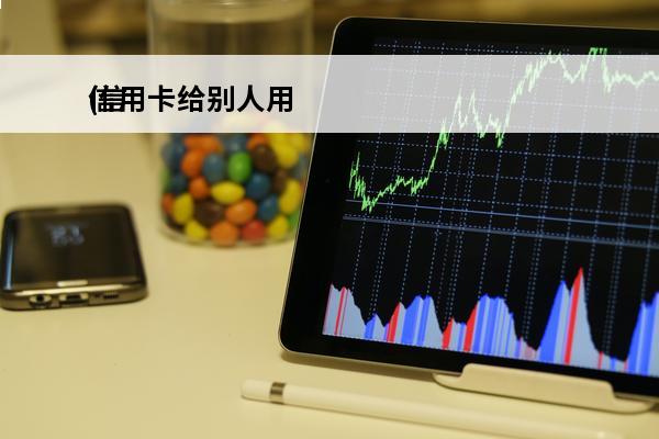 信用卡给别人用
(信用卡给别人用可以吗)