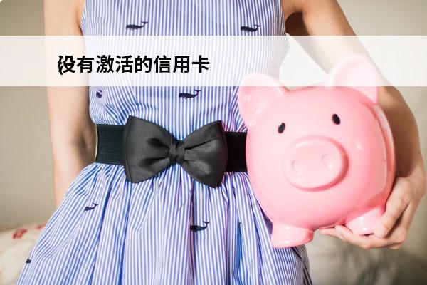 没有激活的信用卡
(没有激活的信用卡会自动注销吗?)