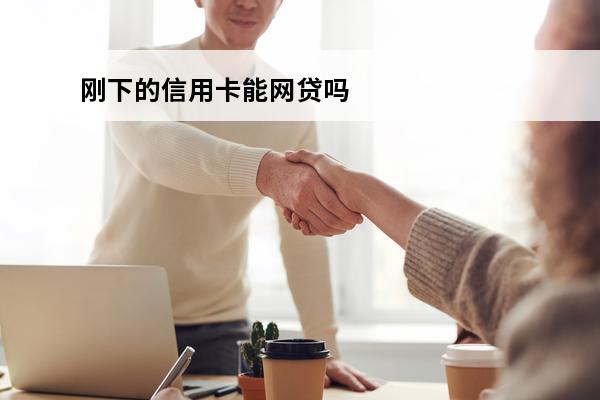 刚下的信用卡能网贷吗
(刚下的信用卡能网贷吗怎么还)