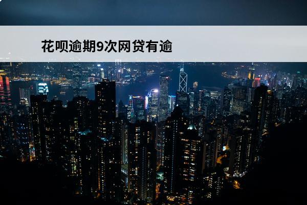 花呗逾期9次网贷有逾期
(花呗逾期9次网贷有逾期怎么办)