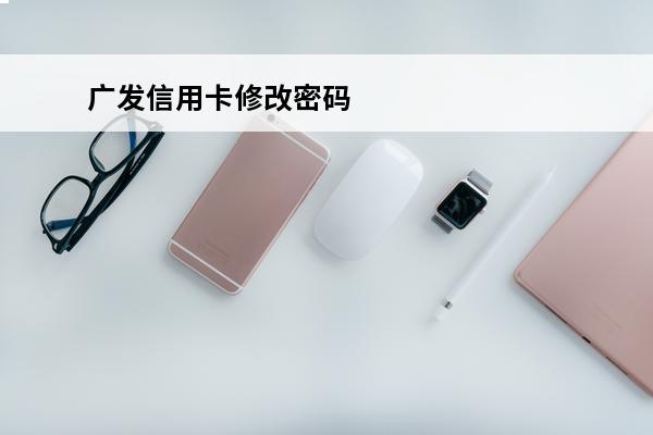 广发信用卡修改密码
(广发信用卡修改密码流程)