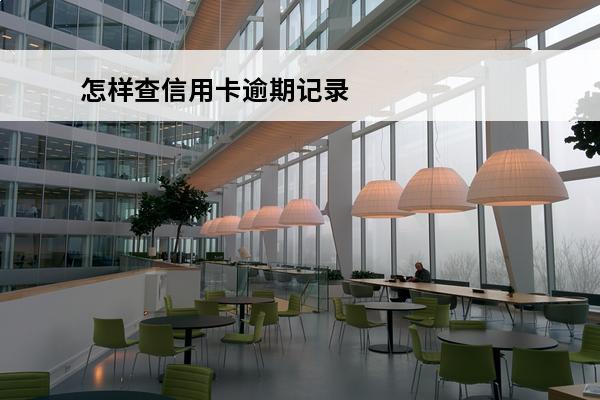 怎样查信用卡逾期记录
 怎么查信用卡逾期记录查询具体时间