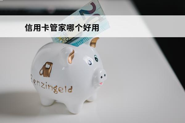信用卡管家哪个好用
 什么是信用管家