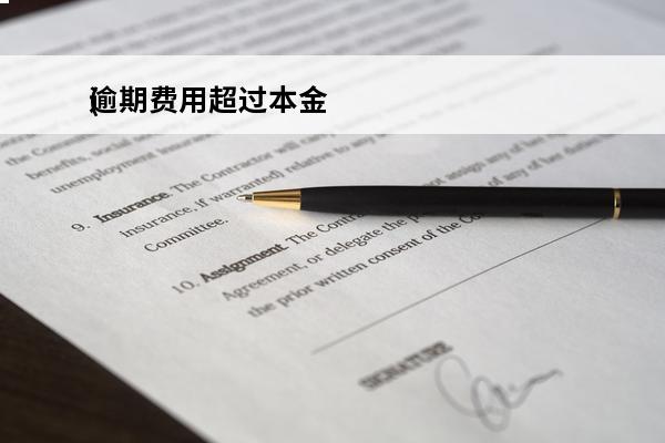 逾期费用超过本金
(逾期费用超过本金合法吗)