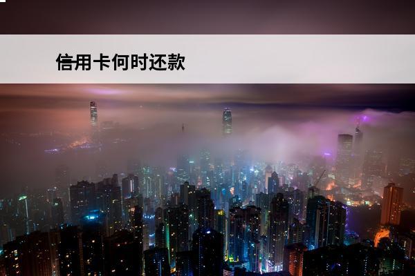 信用卡何时还款
 一般还信用卡什么时间