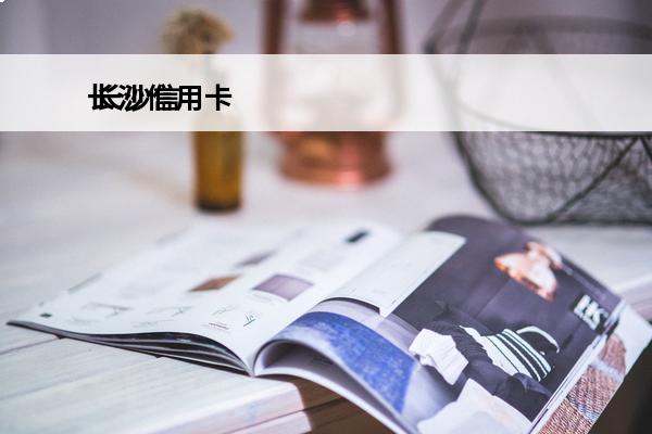 长沙信用卡
 长沙信用卡电话客服热线