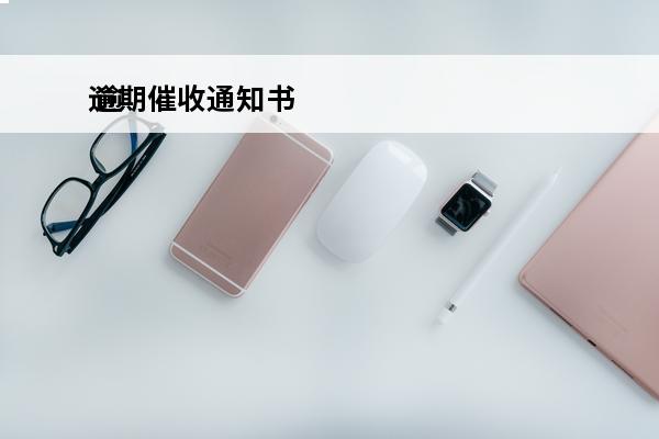 逾期催收通知书
 逾期催收通知书要求多少工作日偿还