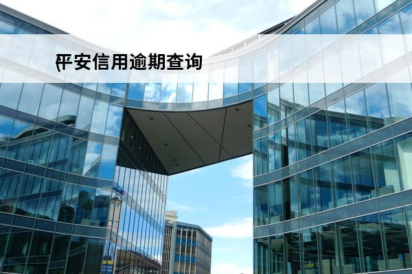 平安信用逾期查询
(平安信用逾期查询电话)