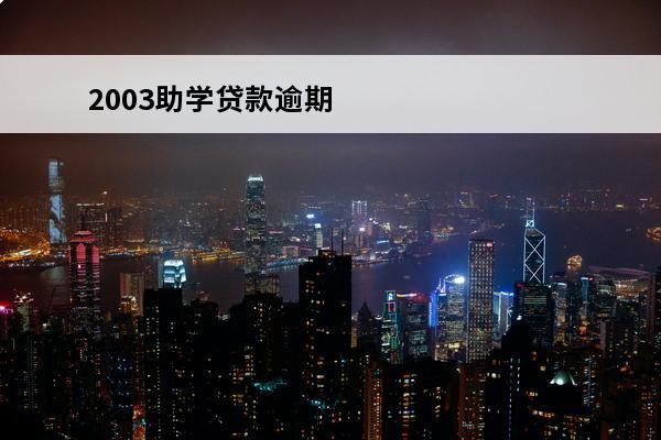 2003助学贷款逾期
 助学贷款逾期还款