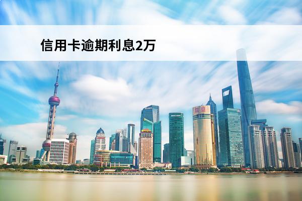 信用卡逾期利息2万
 信用卡逾期利息万三