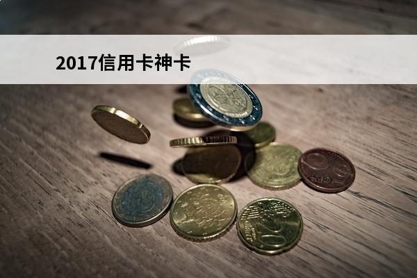 2017信用卡神卡
 2017年信用卡有年费吗