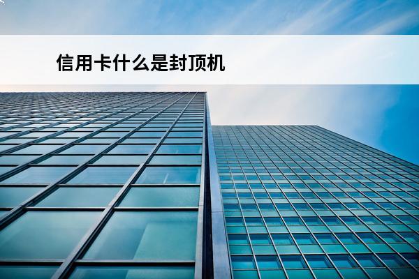 信用卡什么是封顶机
 刷信用卡有封顶吗?