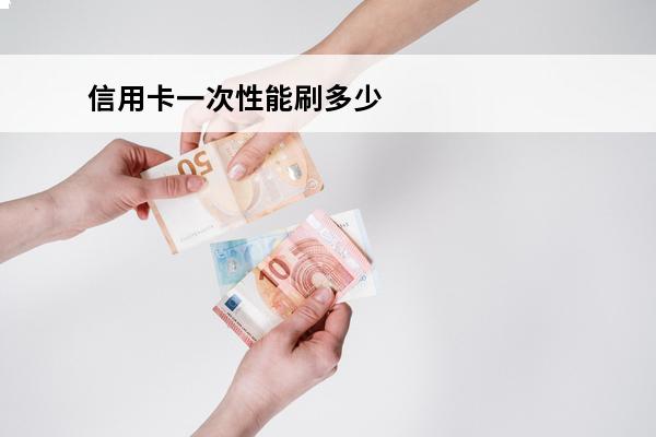 信用卡一次性能刷多少
 信用卡一次性能刷多少钱