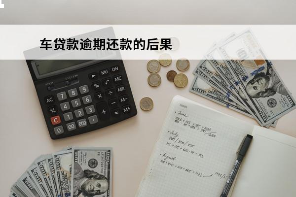 车贷款逾期还款的后果
 车贷款逾期还款的后果严重吗